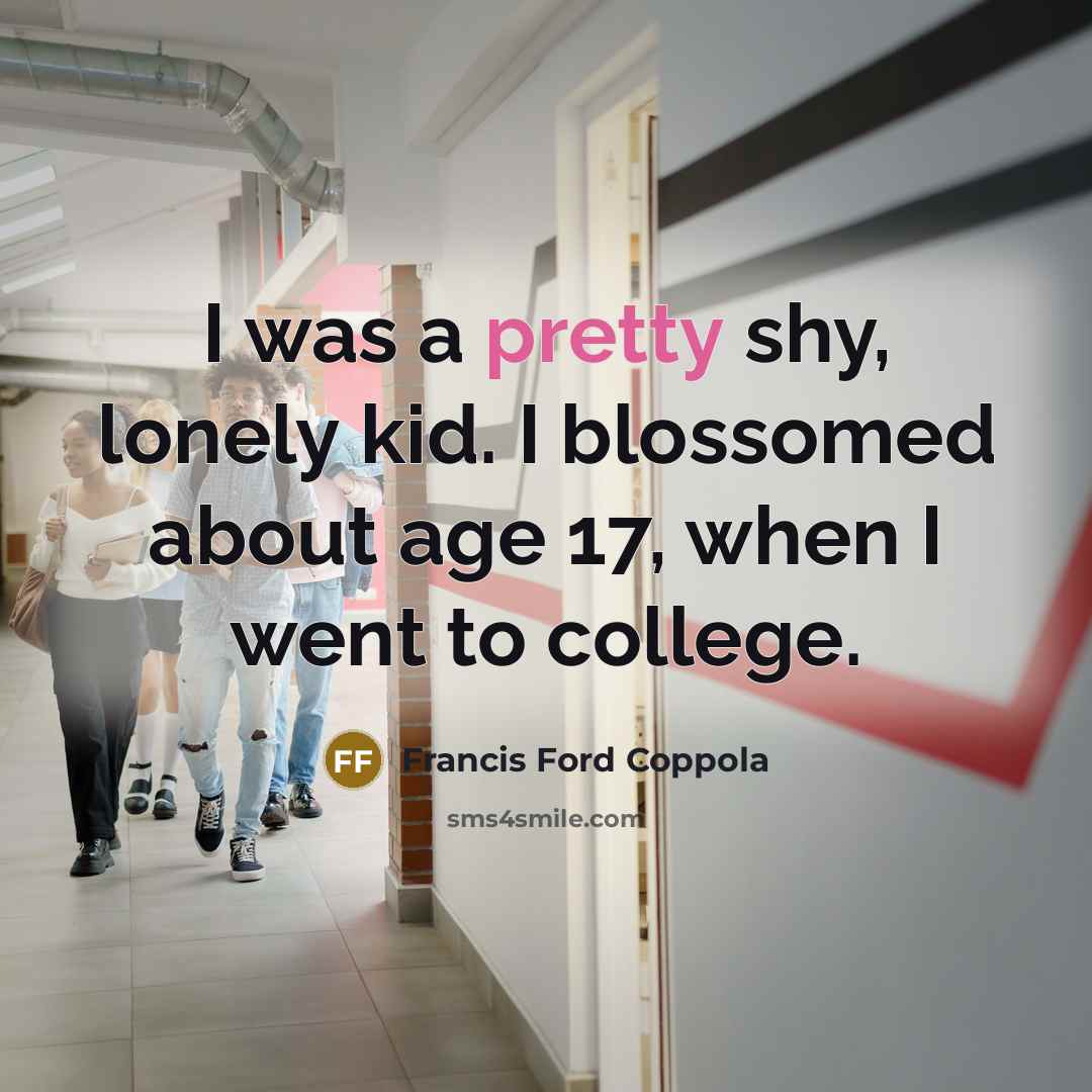 “I was a pretty shy, lonely kid. I blossomed about…” quote by Francis Ford Coppola