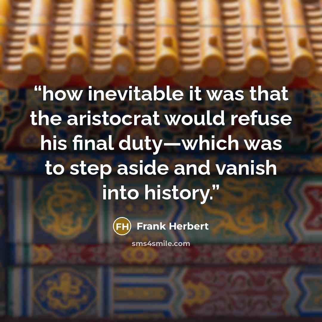 “how inevitable it was that the aristocrat would refuse his final duty—which was to step aside and vanish into history.” quote by Frank Herbert
