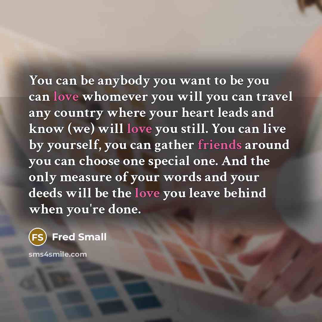 “You can be anybody you want to be you can…” quote by Fred Small