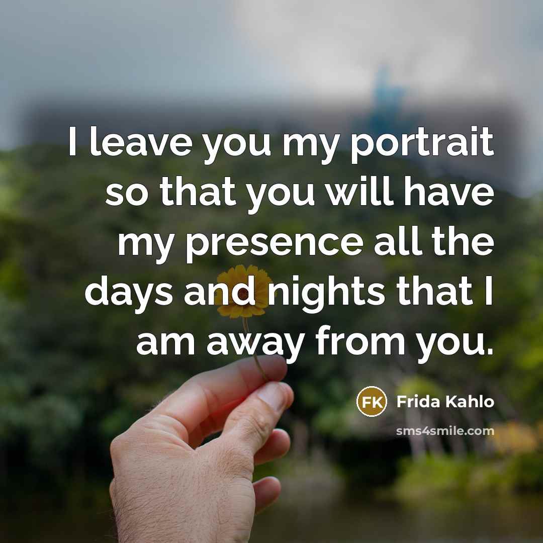 “I leave you my portrait so that you will have my presence all the days and nights that I am away from you.” quote by Frida Kahlo