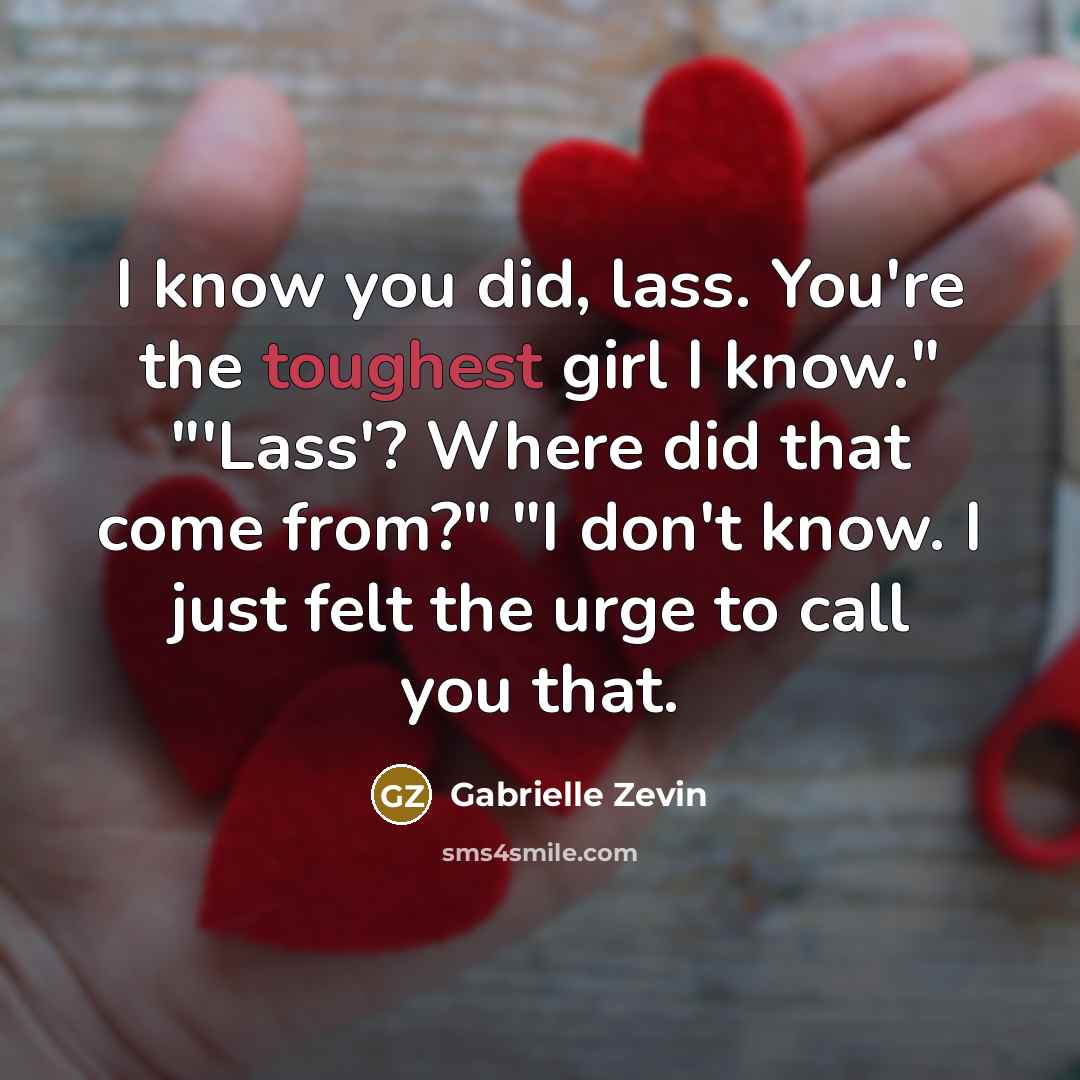 “I know you did, lass. You're the toughest girl I…” quote by Gabrielle Zevin