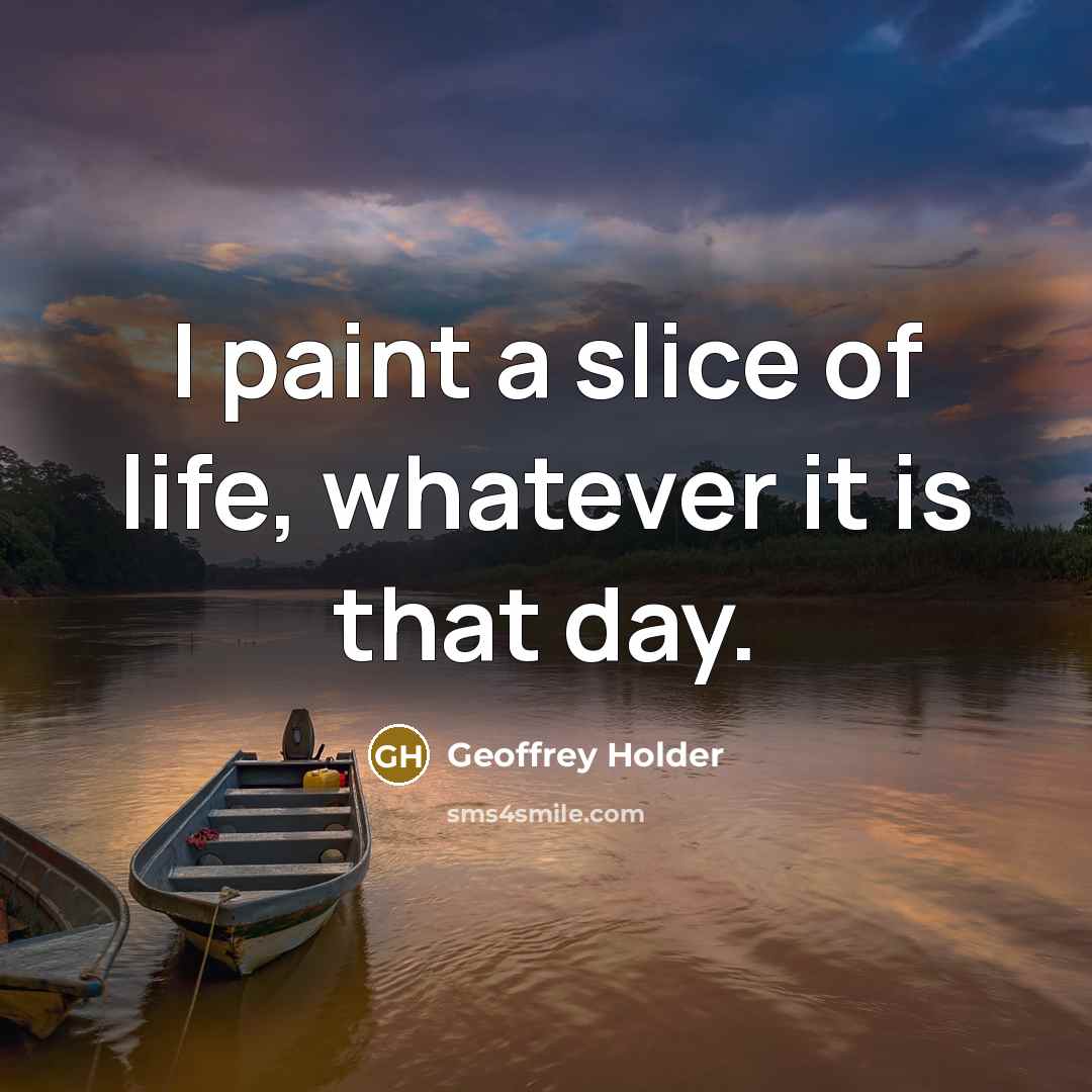 “I paint a slice of life, whatever it is that day.” quote by Geoffrey Holder
