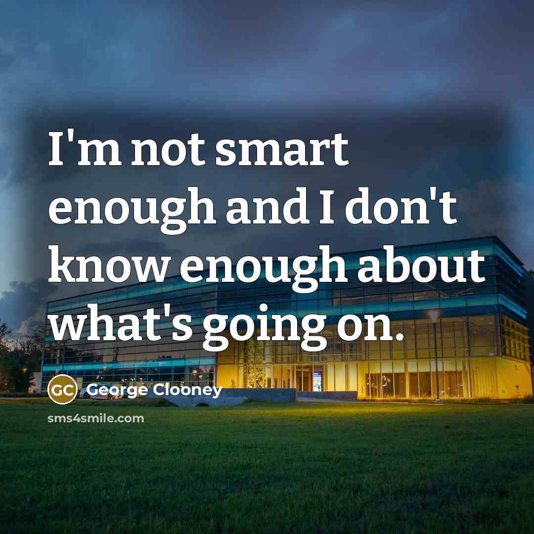 “I'm not smart enough and I don't know enough about…” quote by George Clooney