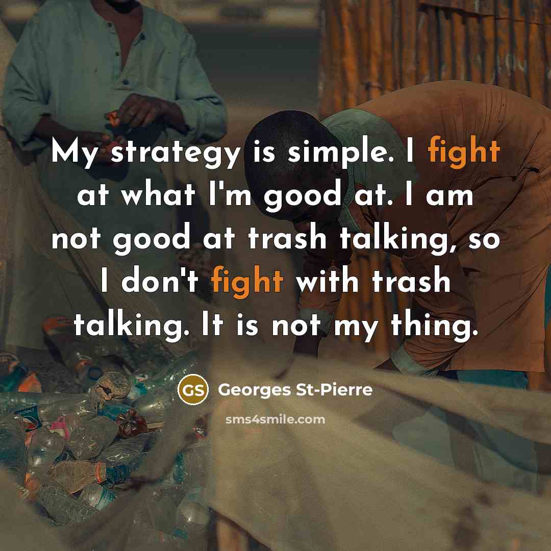 “My strategy is simple. I fight at what I'm good…” quote by Georges St-Pierre