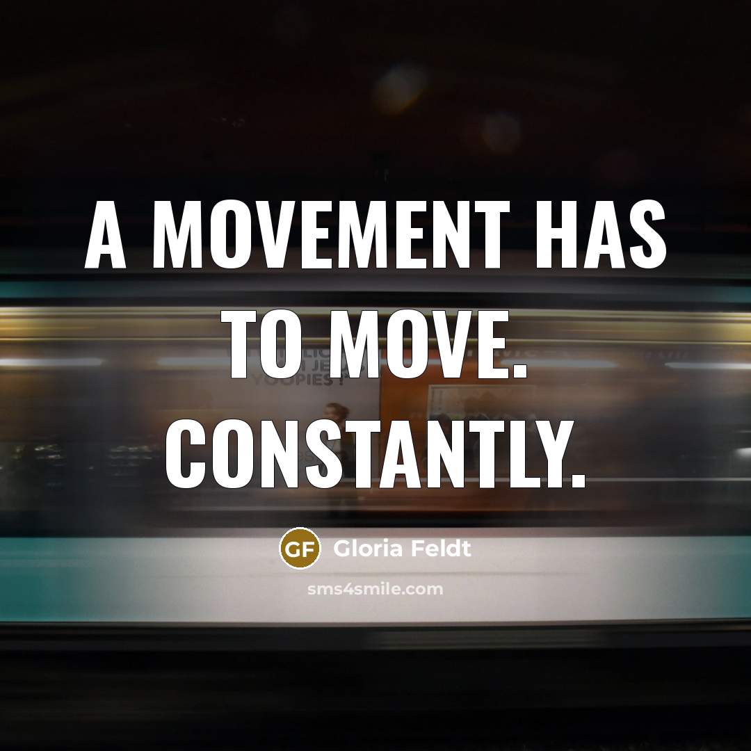 “A movement has to move. Constantly.…” quote by Gloria Feldt