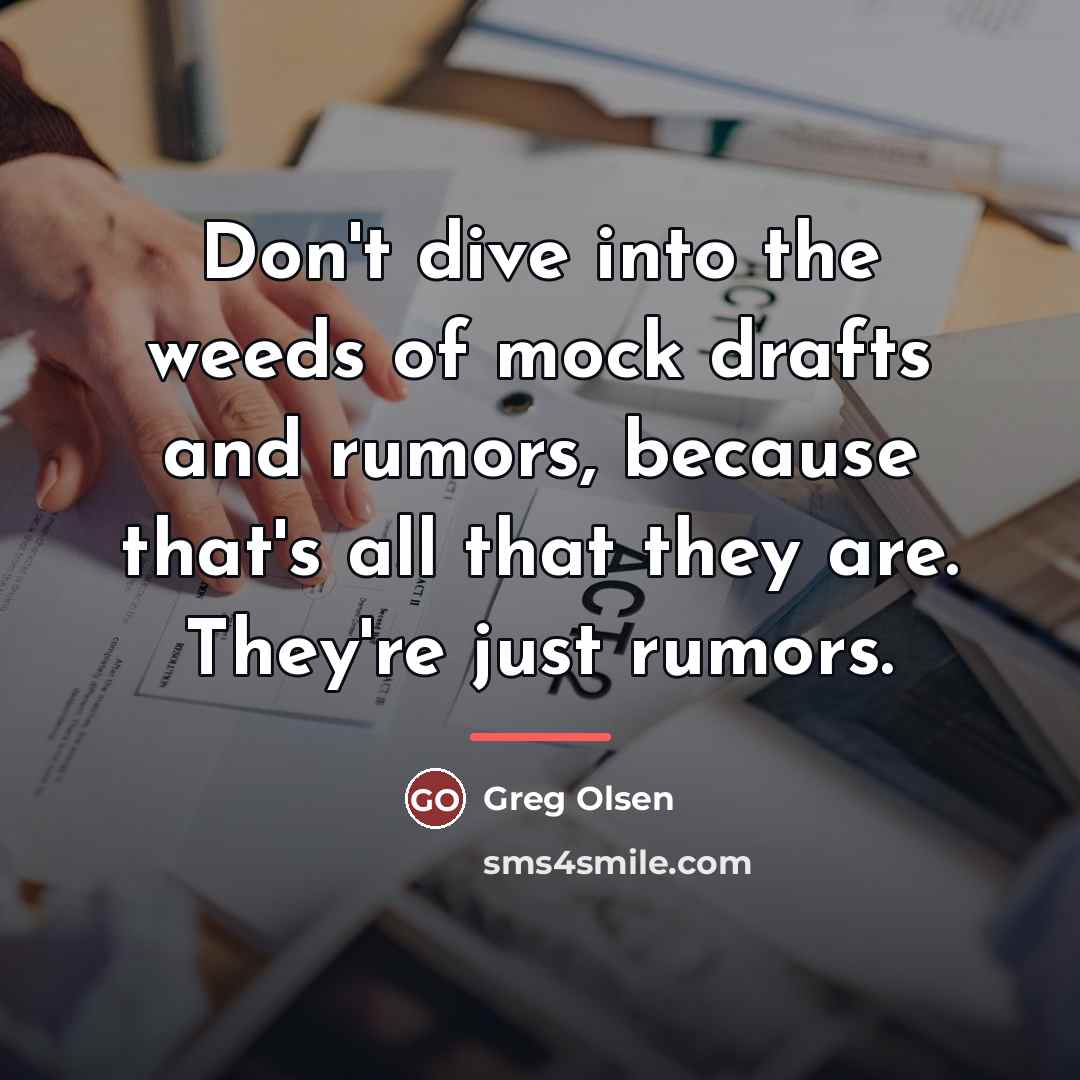“Don't dive into the weeds of mock drafts and rumors,…” quote by Greg Olsen