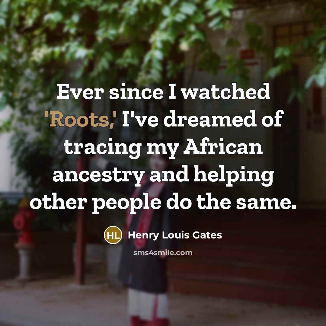 “Ever since I watched 'Roots,' I've dreamed of tracing my…” quote by Henry Louis Gates
