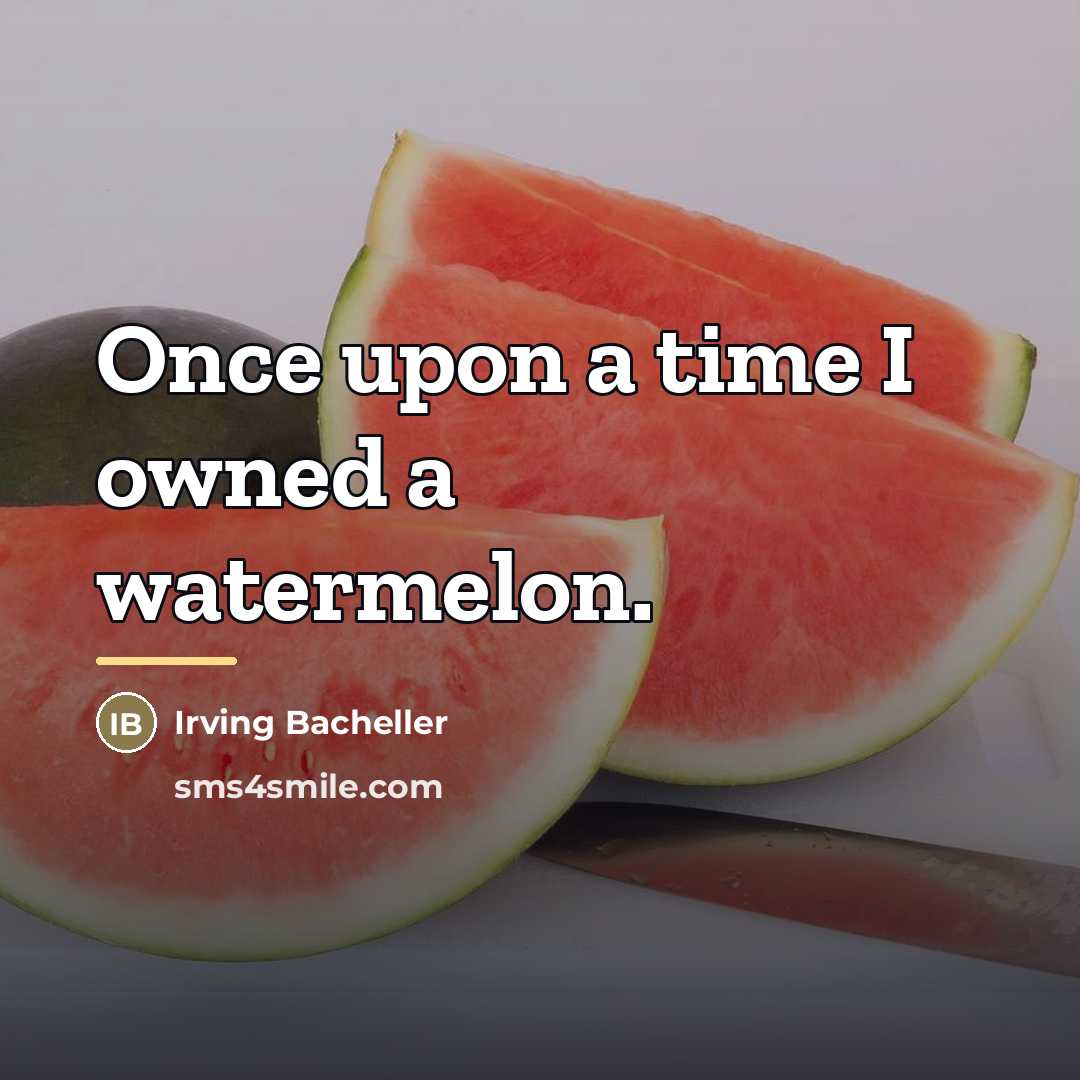 “Once upon a time I owned a watermelon.…” quote by Irving Bacheller