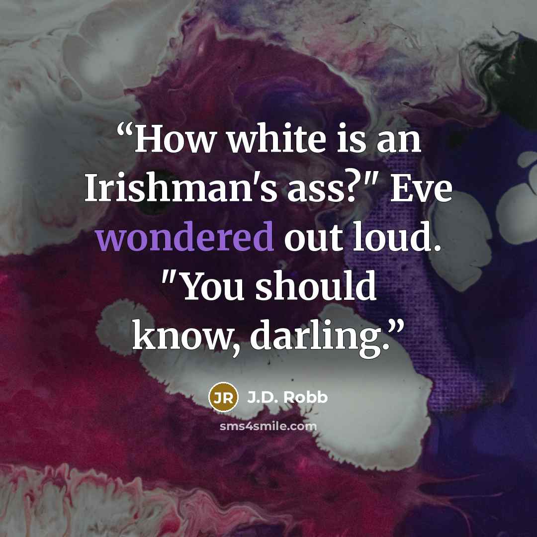 “How white is an Irishman's ass?" Eve wondered out loud. "You should know, darling.” quote by J.D. Robb
