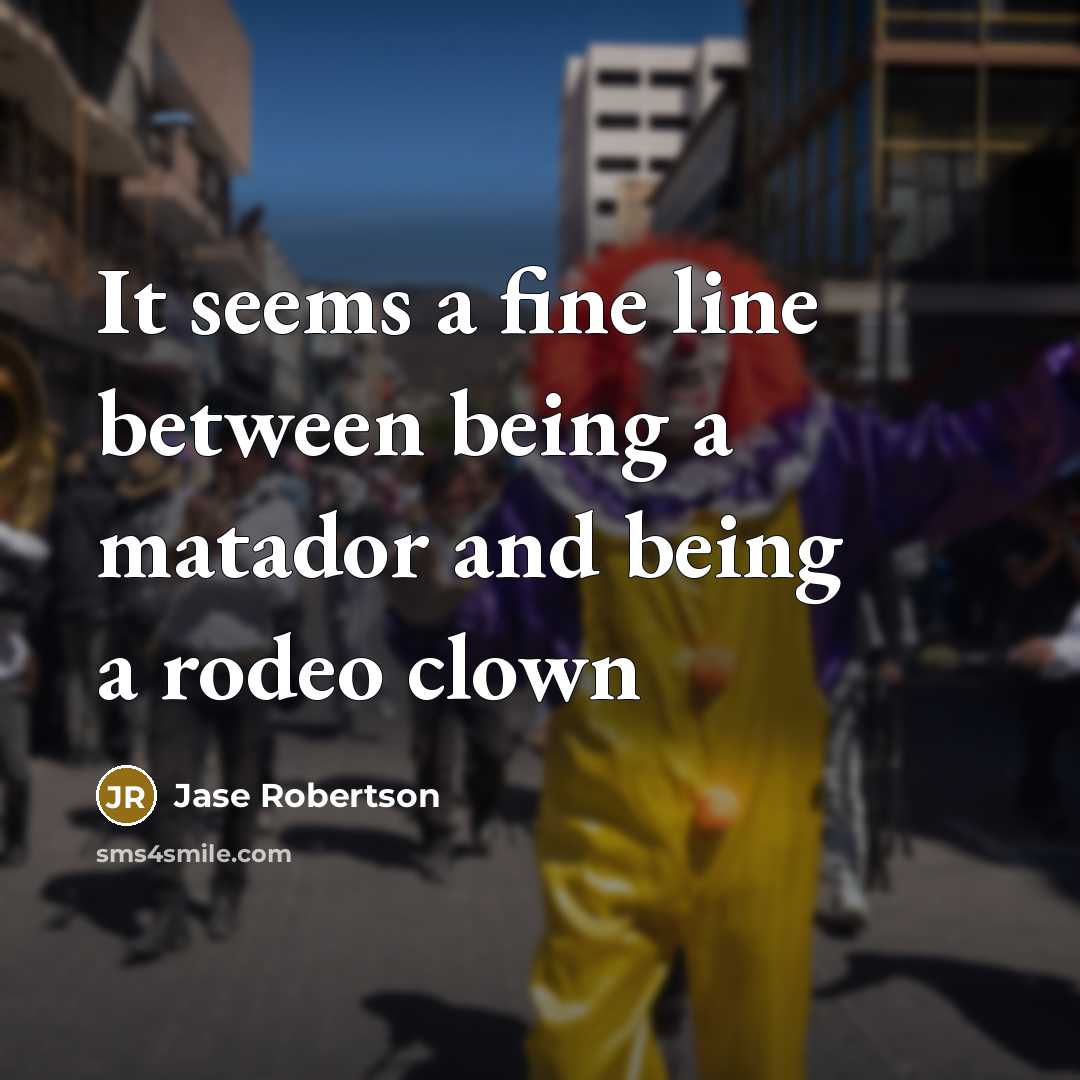 “It seems a fine line between being a matador and…” quote by Jase Robertson