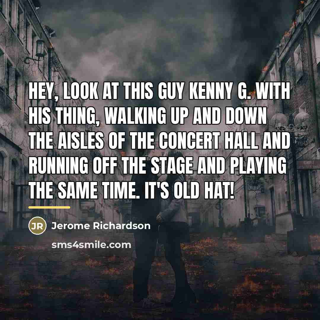 “Hey, look at this guy Kenny G. with his thing,…” quote by Jerome Richardson