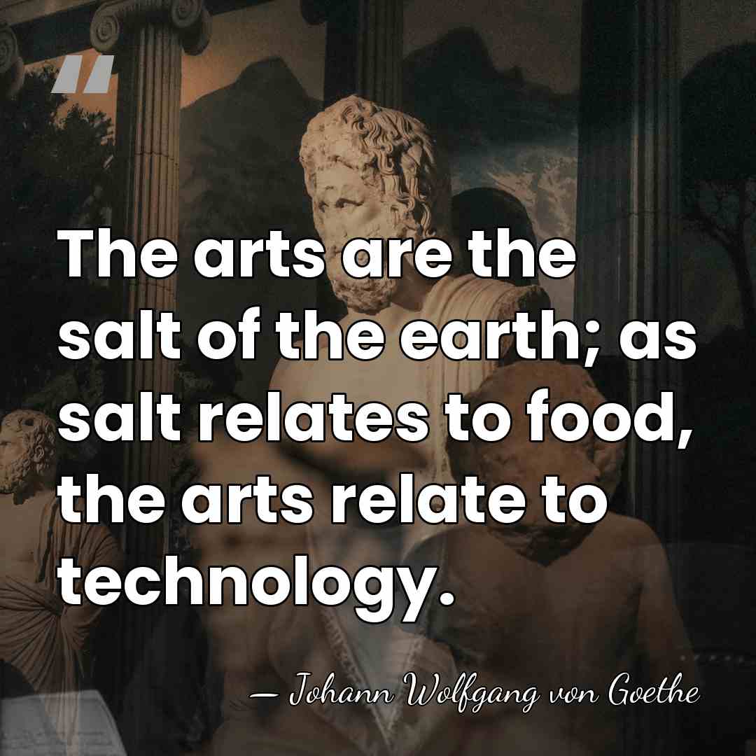The arts are the salt of the earth; as salt relates to&hellip; - Johann Wolfgang von Goethe