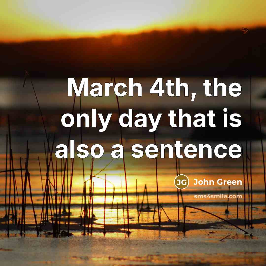 “March 4th, the only day that is also a sentence…” quote by John Green