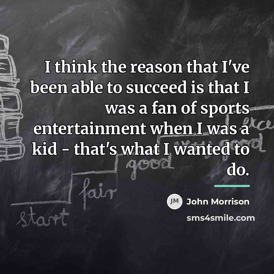 “I think the reason that I've been able to succeed…” quote by John Morrison