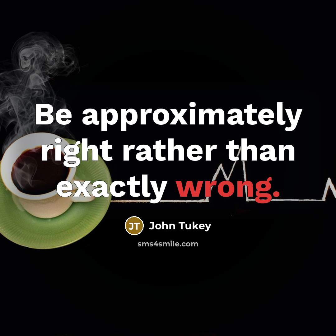 “Be approximately right rather than exactly wrong.” quote by John Tukey