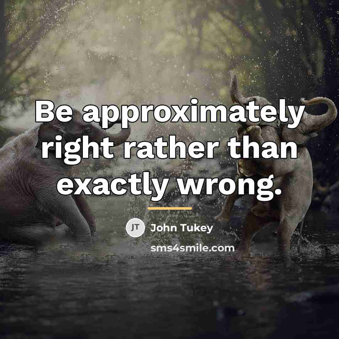 “Be approximately right rather than exactly wrong.…” quote by John Tukey
