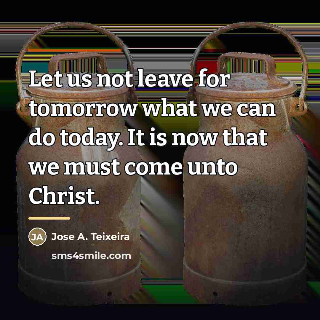 “Let us not leave for tomorrow what we can do…” quote by Jose A. Teixeira