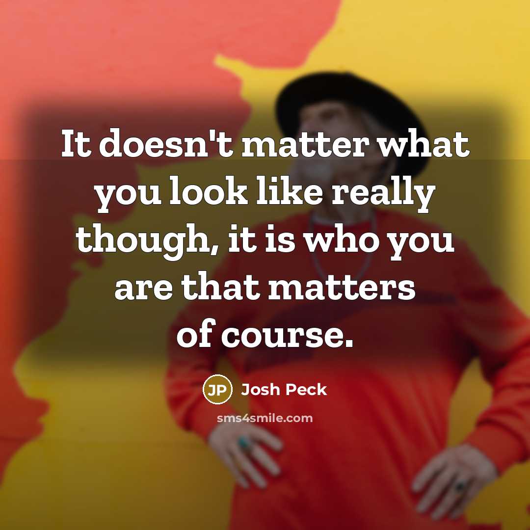 “It doesn't matter what you look like really though, it…” quote by Josh Peck