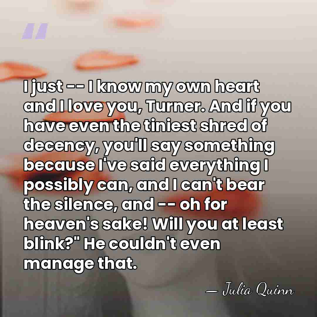 I just -- I know my own heart and I love you,&hellip; - Julia Quinn