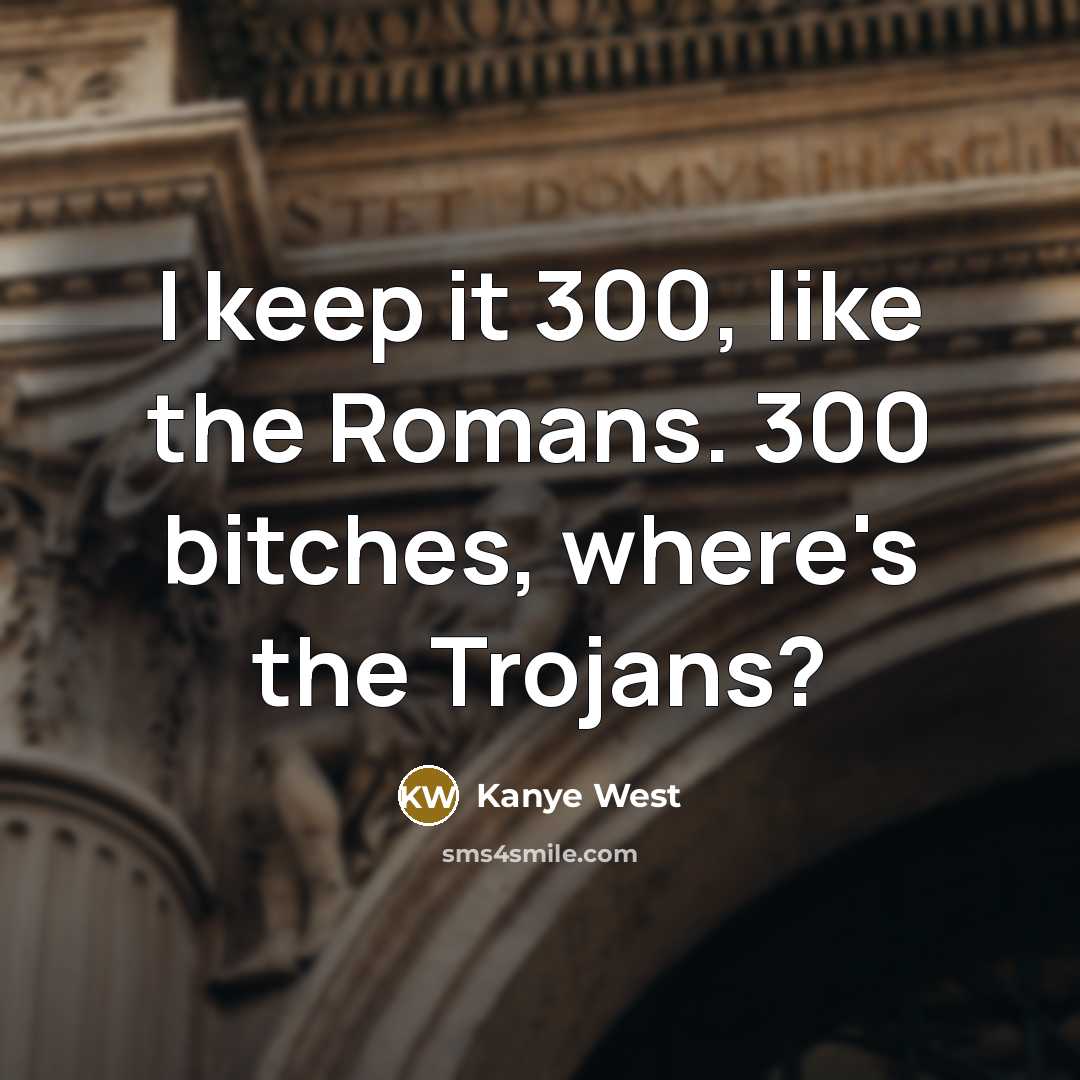 “I keep it 300, like the Romans. 300 bitches, where's…” quote by Kanye West