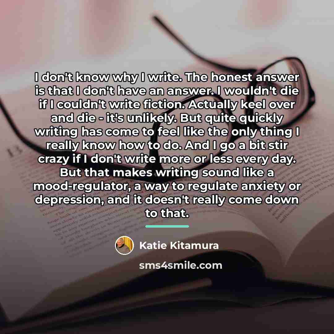 “I don't know why I write. The honest answer is…” quote by Katie Kitamura
