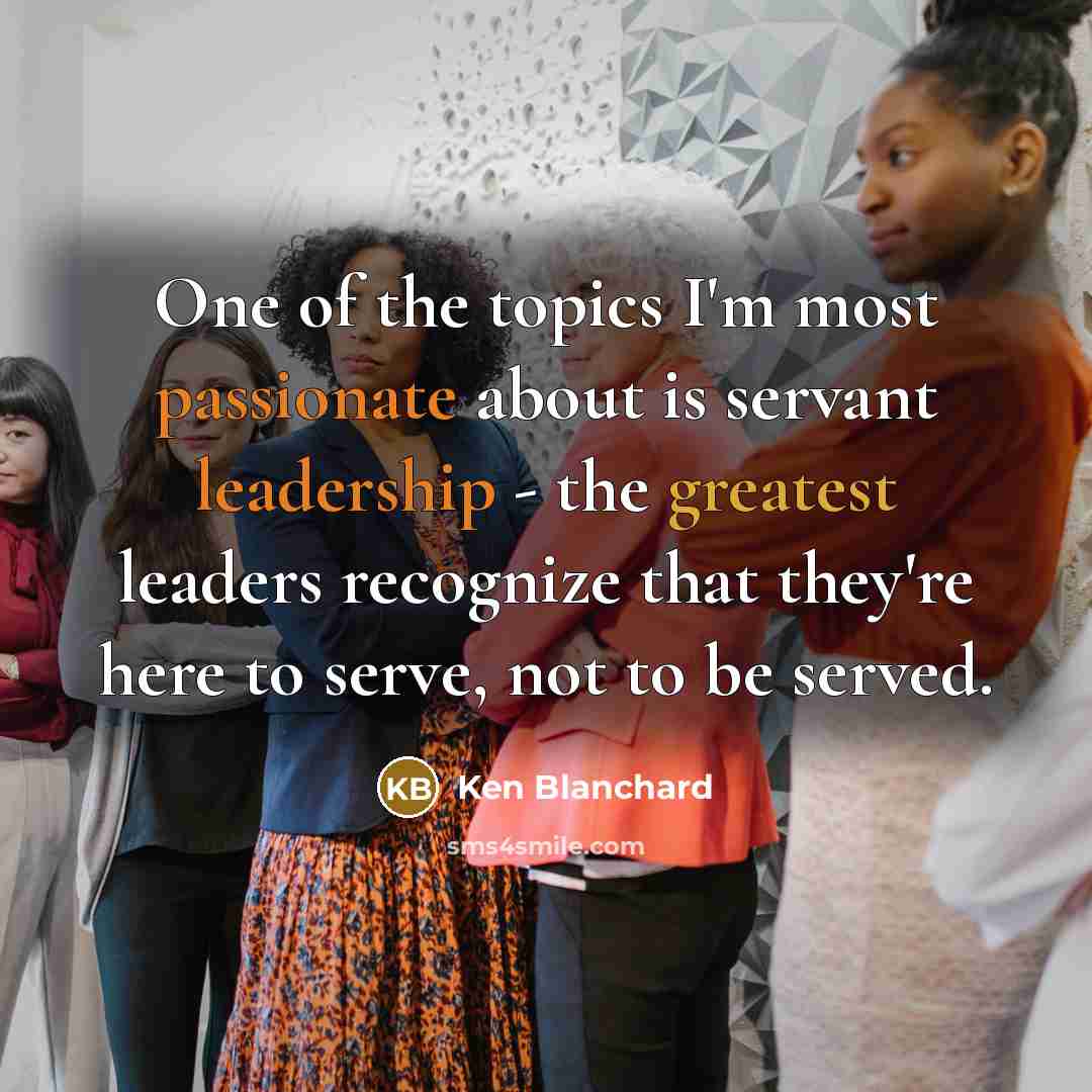 “One of the topics I'm most passionate about is servant…” quote by Ken Blanchard