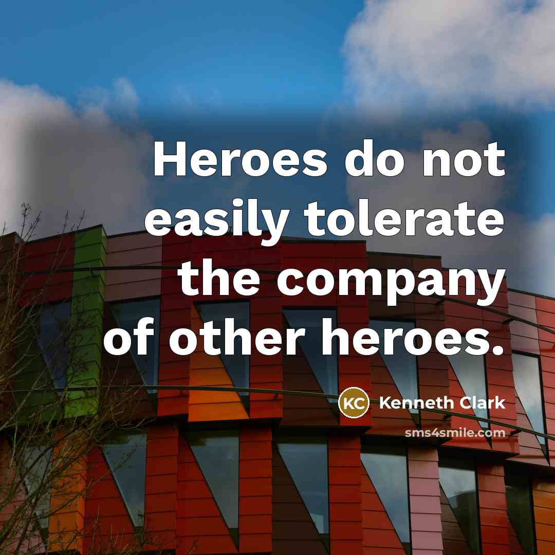 “Heroes do not easily tolerate the company of other heroes.…” quote by Kenneth Clark