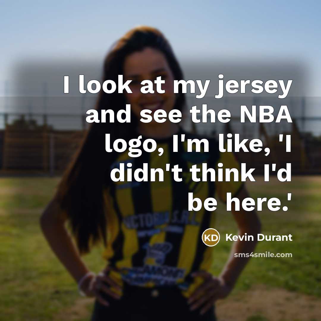 “I look at my jersey and see the NBA logo, I'm like, 'I didn't think I'd be here.'” quote by Kevin Durant