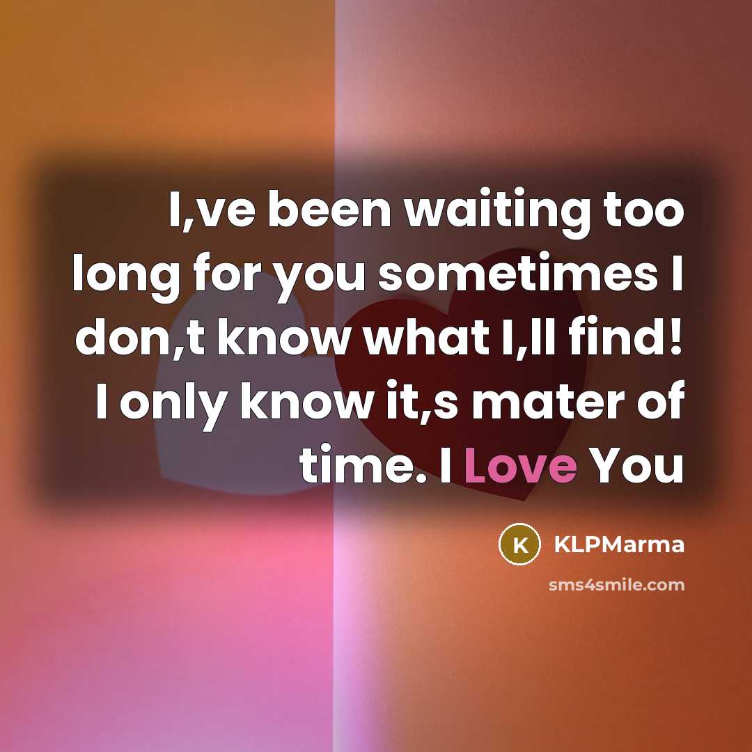 “I,ve been waiting too long for you sometimes I don,t know what I,ll find! I only know it,s mater of time. I Love You” quote by KLPMarma