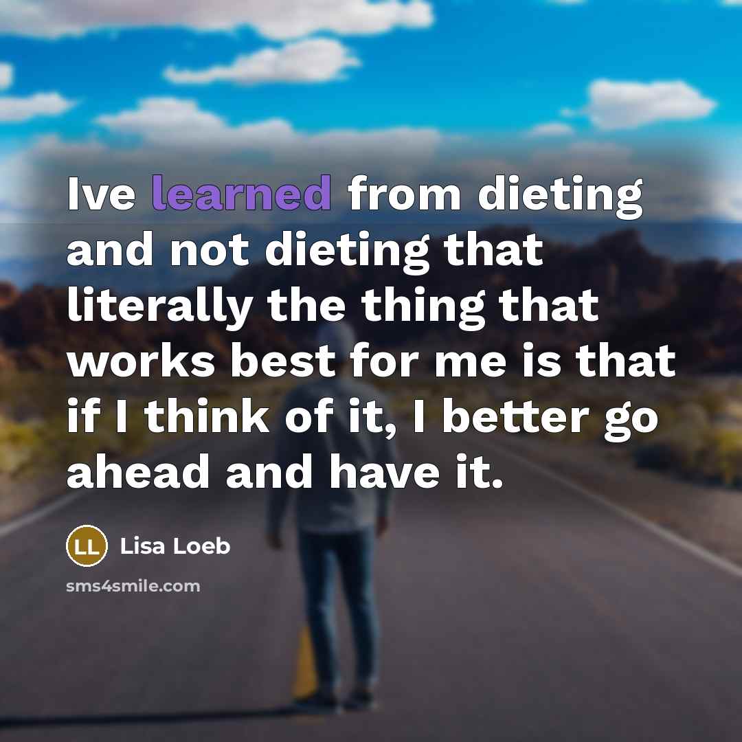 “Ive learned from dieting and not dieting that literally the…” quote by Lisa Loeb