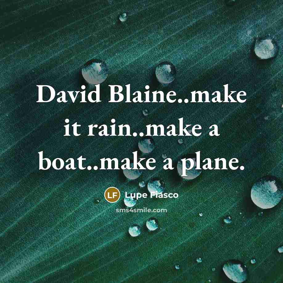 “David Blaine..make it rain..make a boat..make a plane.…” quote by Lupe Fiasco