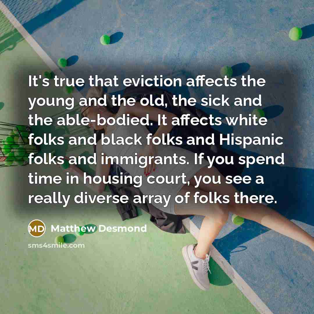 “It's true that eviction affects the young and the old,…” quote by Matthew Desmond