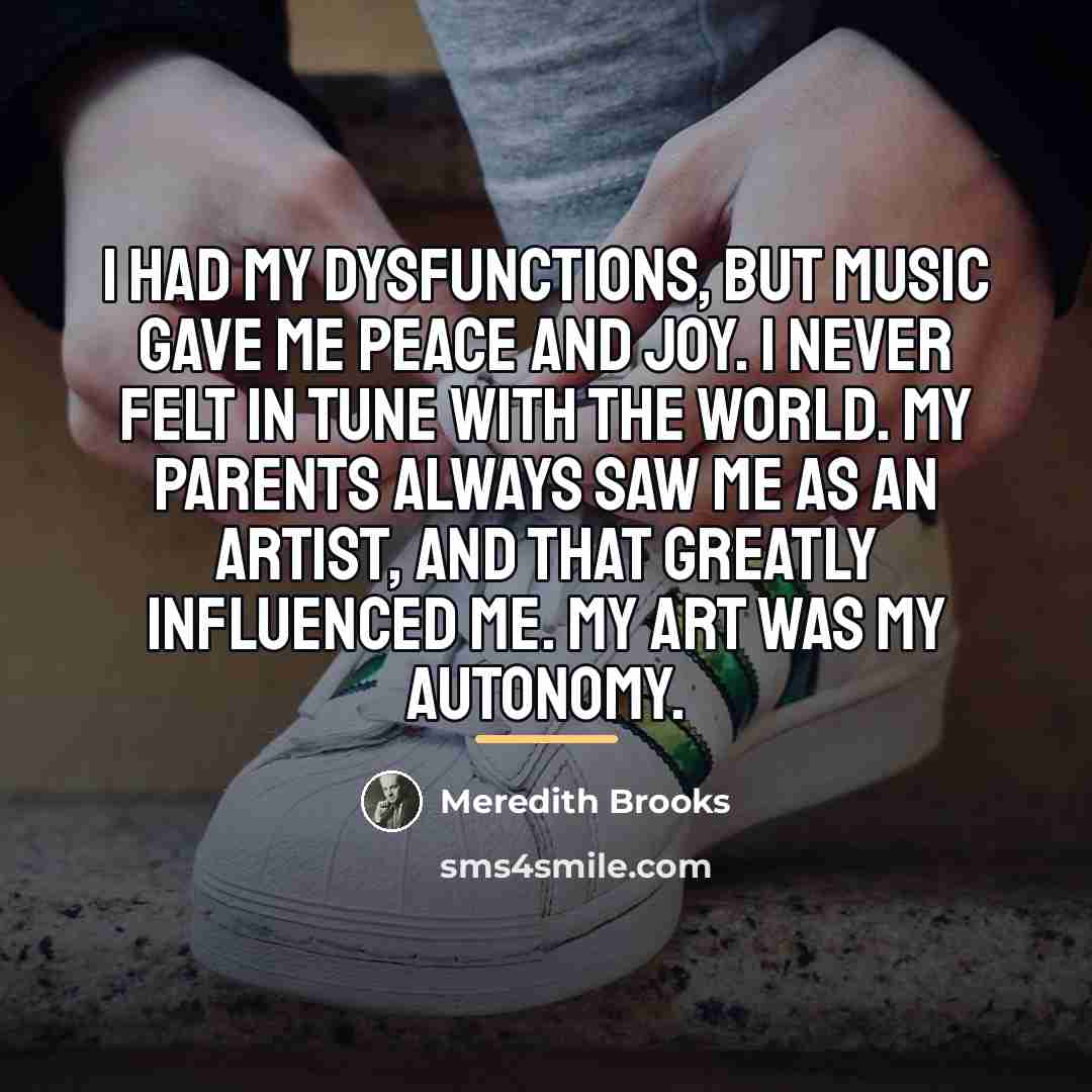 “I had my dysfunctions, but music gave me peace and…” quote by Meredith Brooks