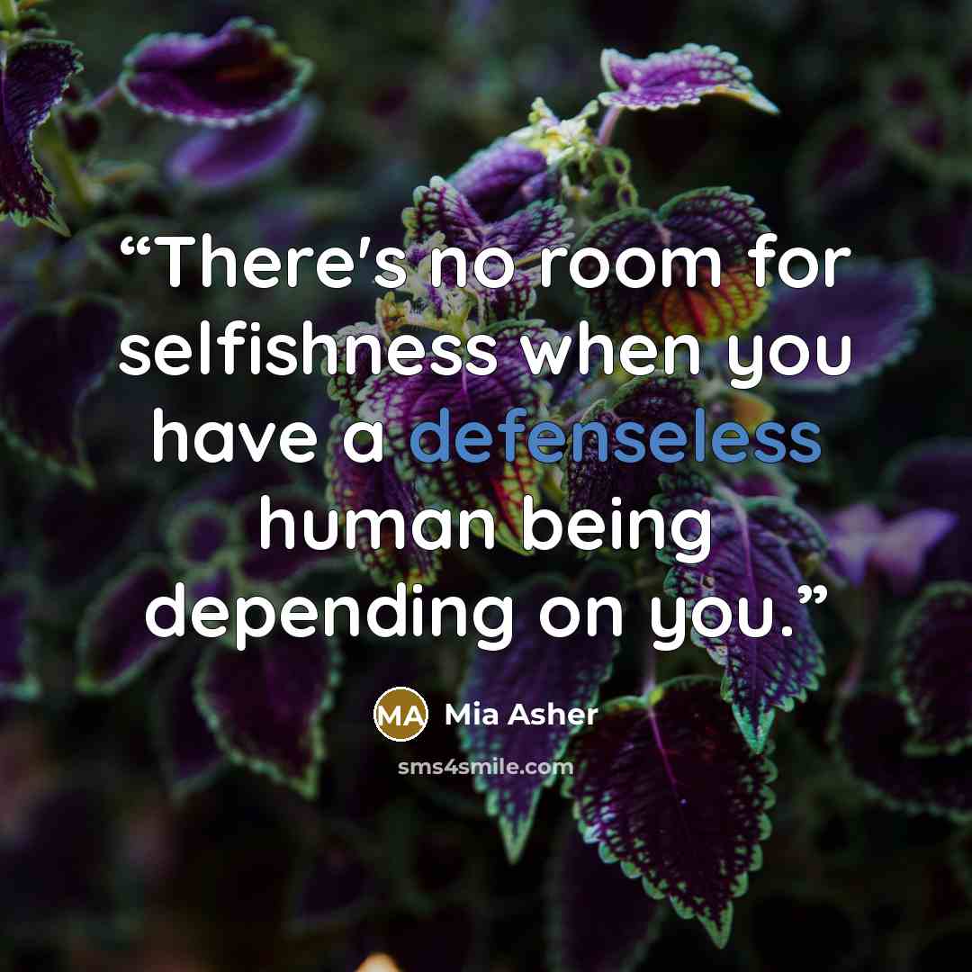 “There's no room for selfishness when you have a defenseless human being depending on you.” quote by Mia Asher