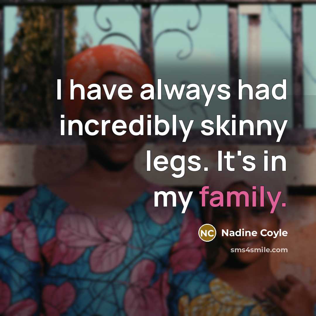“I have always had incredibly skinny legs. It's in my…” quote by Nadine Coyle