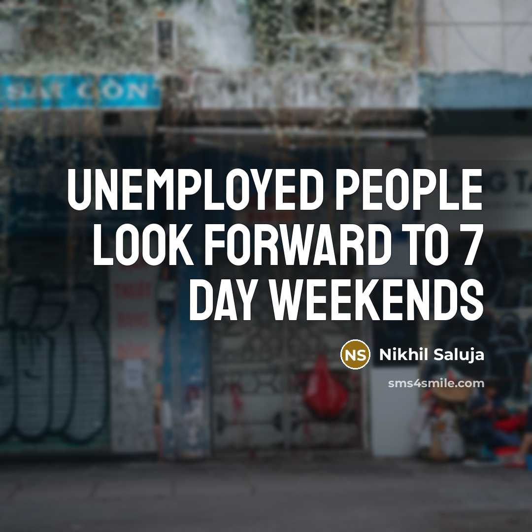 “Unemployed people look forward to 7 day weekends…” quote by Nikhil Saluja
