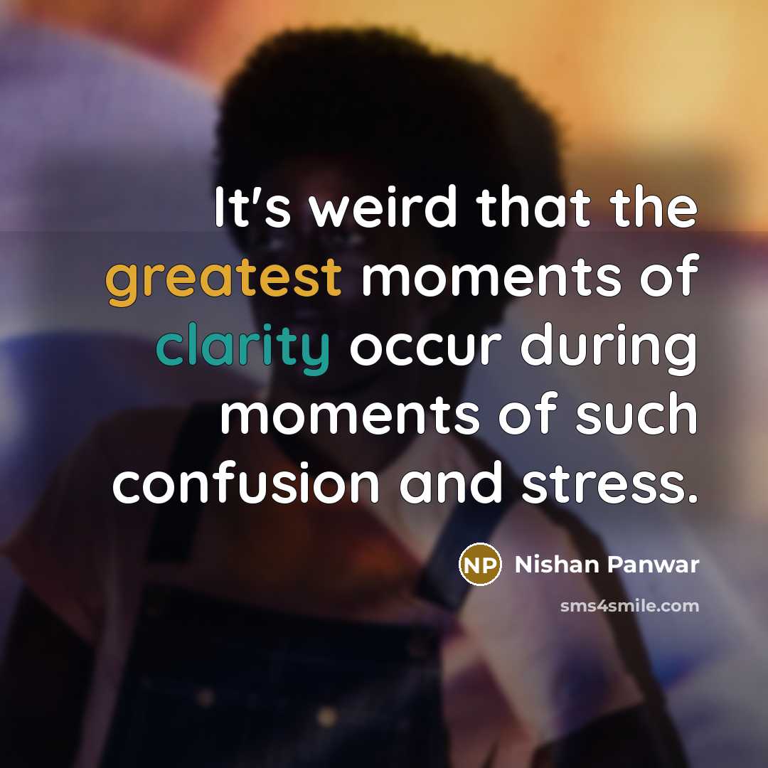 “It's weird that the greatest moments of clarity occur during…” quote by Nishan Panwar