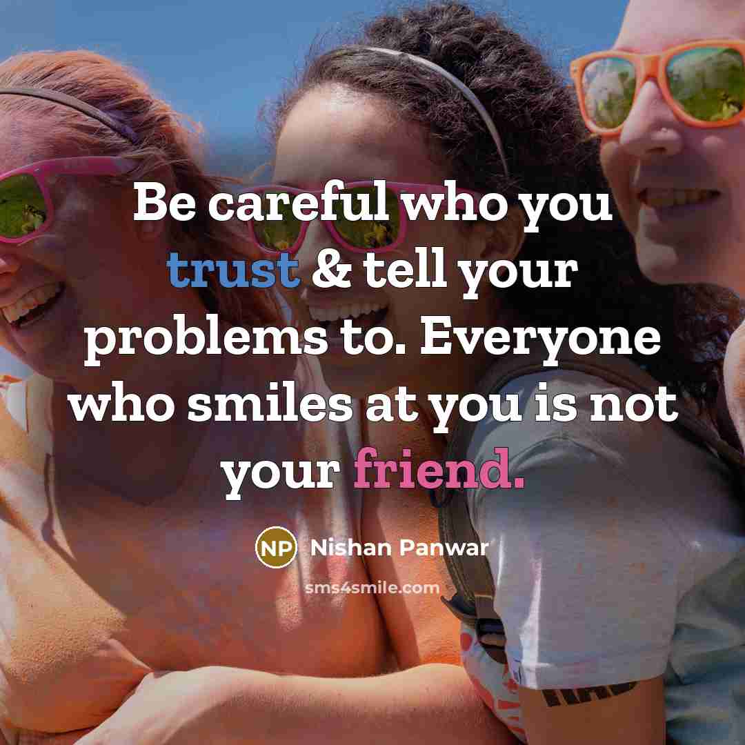 “Be careful who you trust & tell your problems to. Everyone who smiles at you is not your friend.” quote by Nishan Panwar