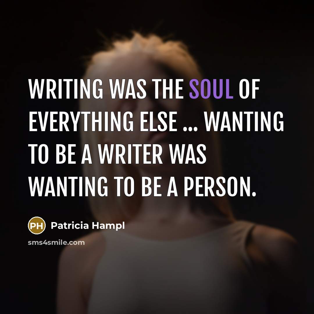 “Writing was the soul of everything else ... Wanting to…” quote by Patricia Hampl