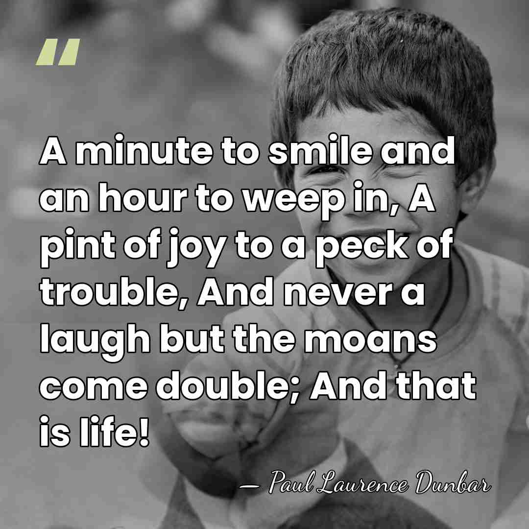 A minute to smile and an hour to weep in, A pint&hellip; - Paul Laurence Dunbar