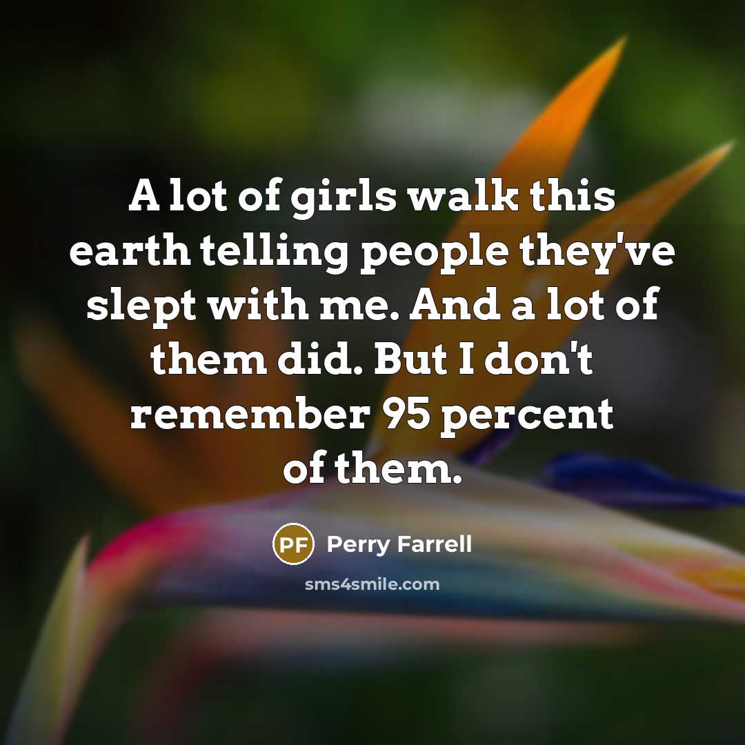 “A lot of girls walk this earth telling people they've…” quote by Perry Farrell