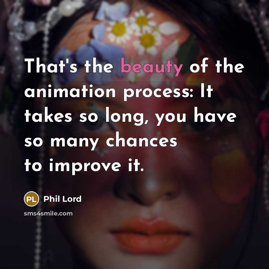 “That's the beauty of the animation process: It takes so…” quote by Phil Lord