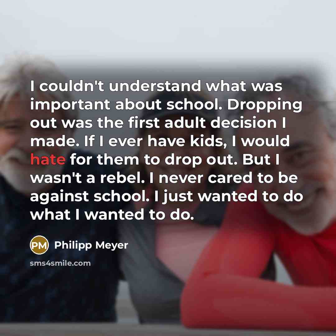 “I couldn't understand what was important about school. Dropping out…” quote by Philipp Meyer