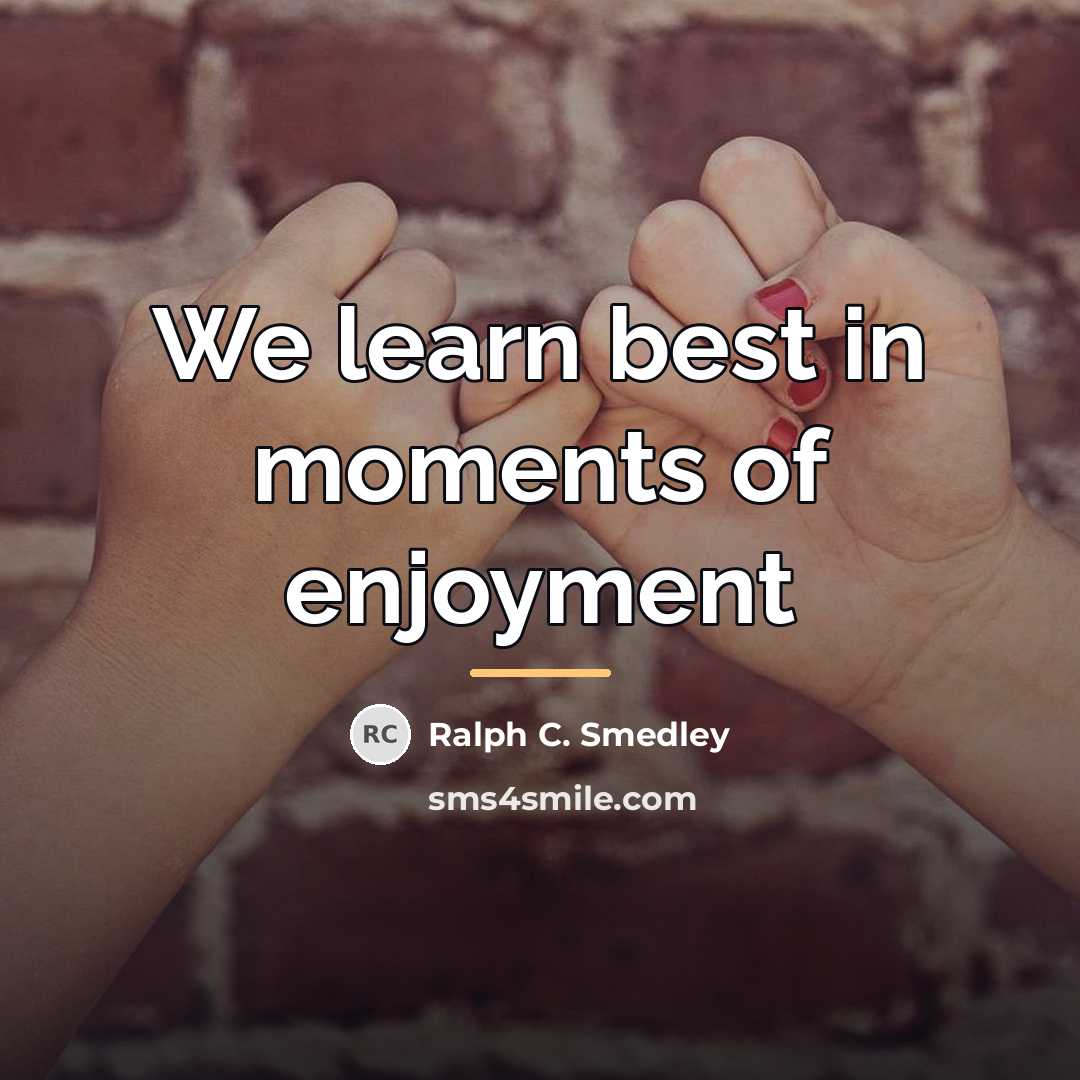 “We learn best in moments of enjoyment…” quote by Ralph C. Smedley