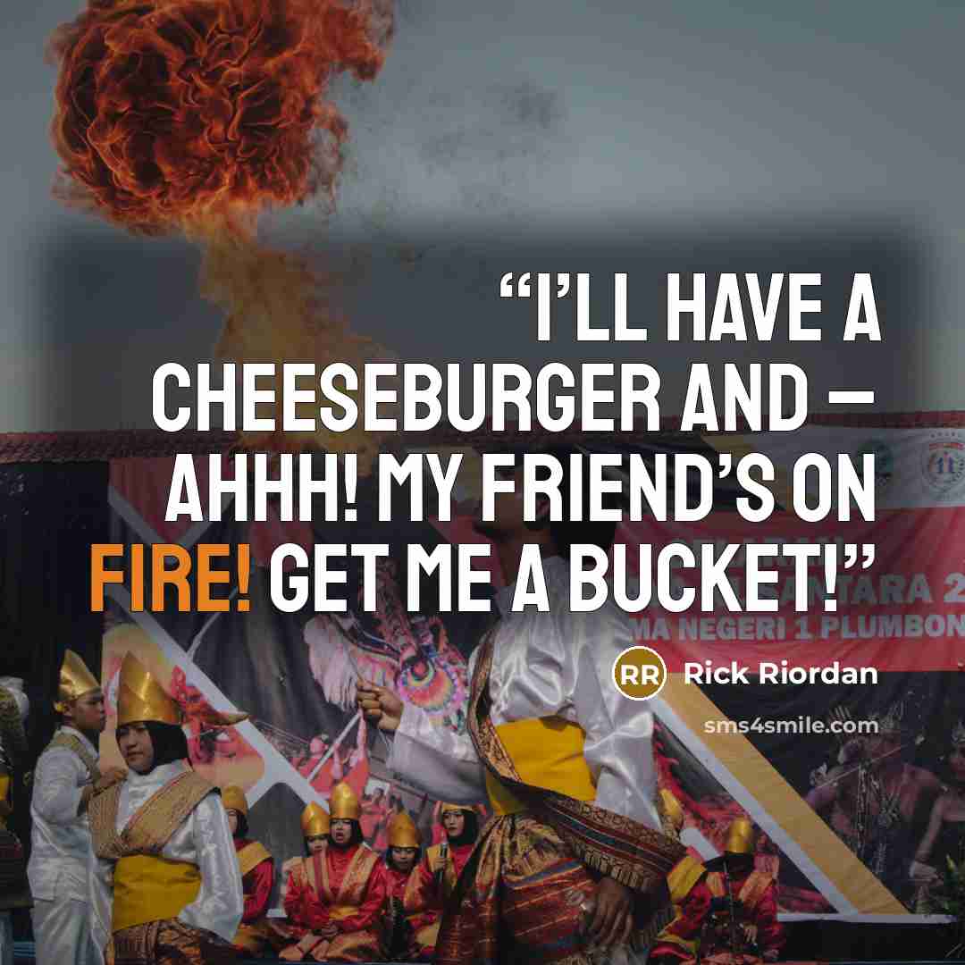 “I’ll have a cheeseburger and – Ahhh! My friend’s on fire! Get me a bucket!” quote by Rick Riordan