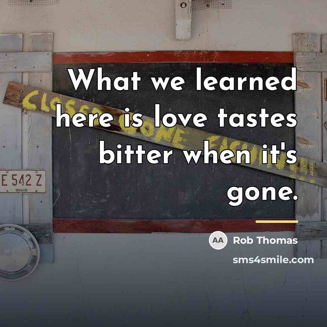 “What we learned here is love tastes bitter when it's…” quote by Rob Thomas