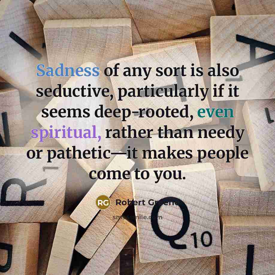 “Sadness of any sort is also seductive, particularly if it…” quote by Robert Greene
