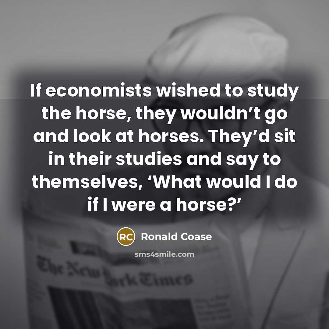 “If economists wished to study the horse, they wouldn’t go…” quote by Ronald Coase