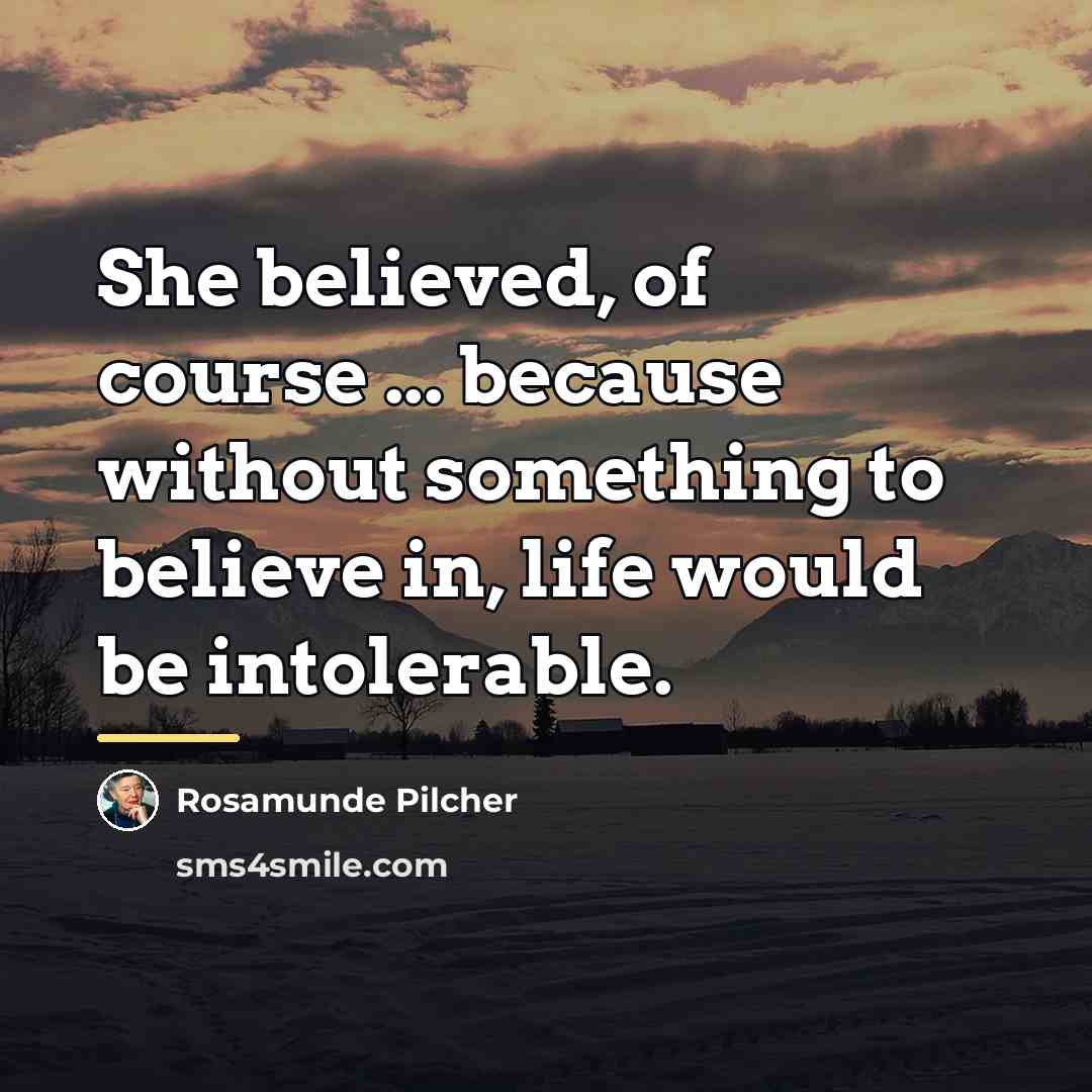 “She believed, of course ... because without something to believe…” quote by Rosamunde Pilcher