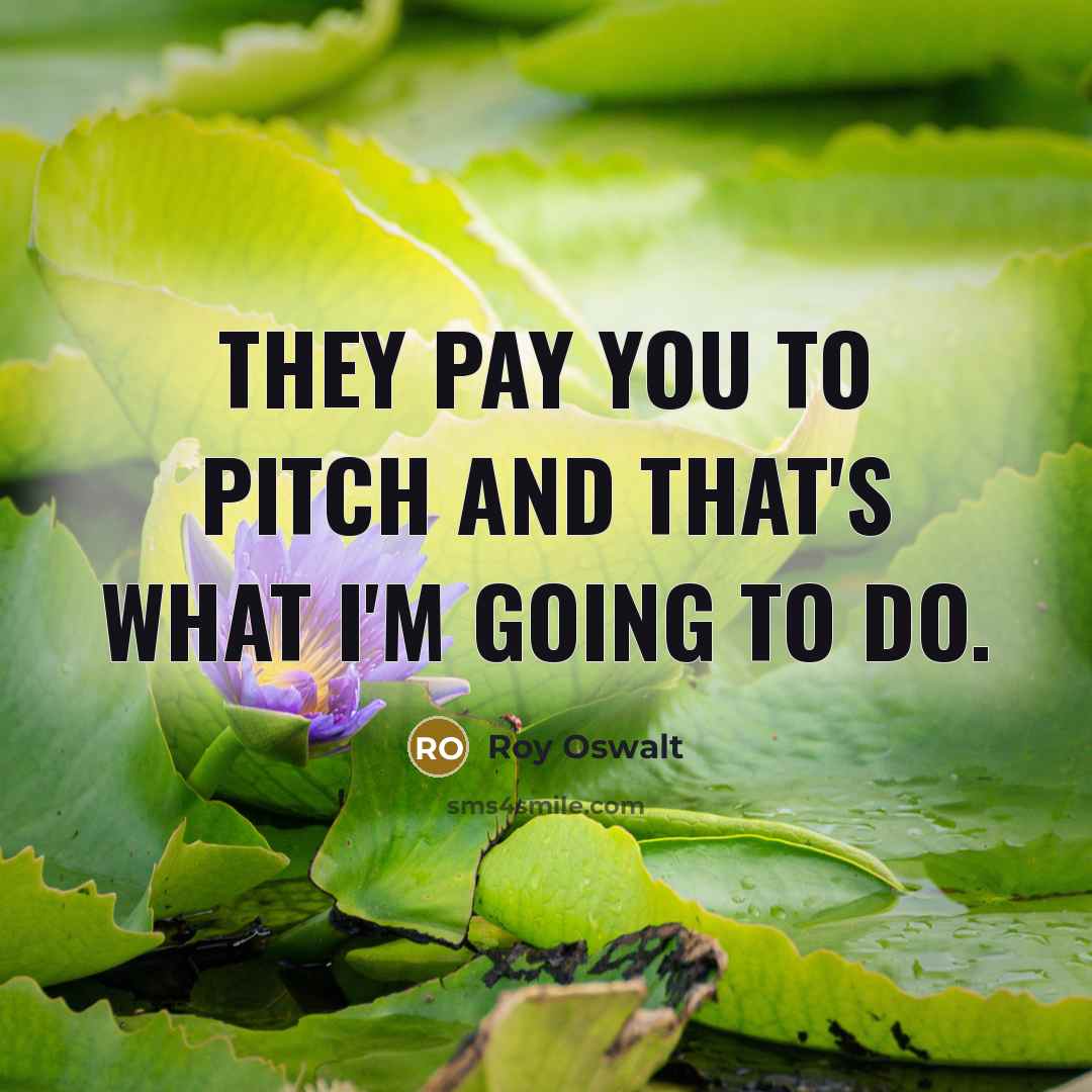 “They pay you to pitch and that's what I'm going…” quote by Roy Oswalt